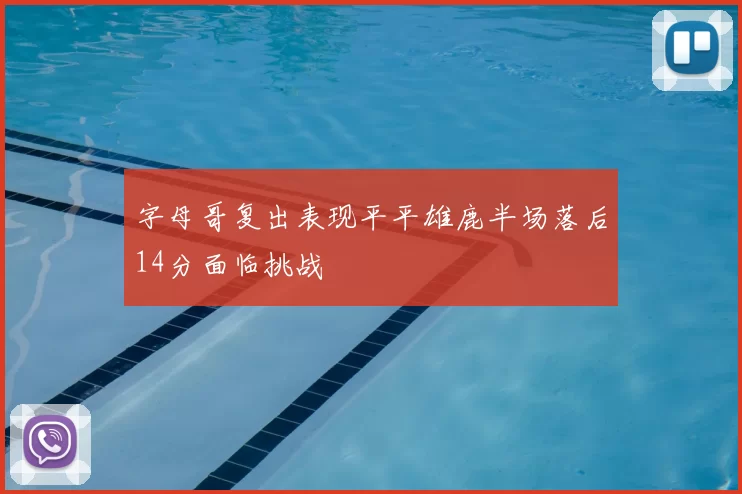 字母哥复出表现平平雄鹿半场落后14分面临挑战