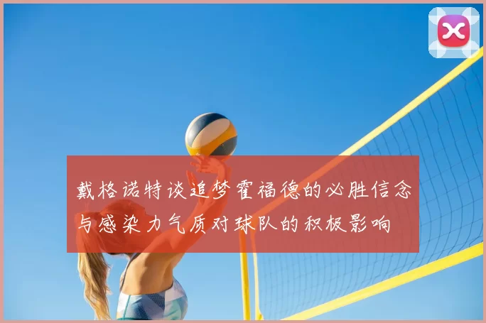 戴格诺特谈追梦霍福德的必胜信念与感染力气质对球队的积极影响
