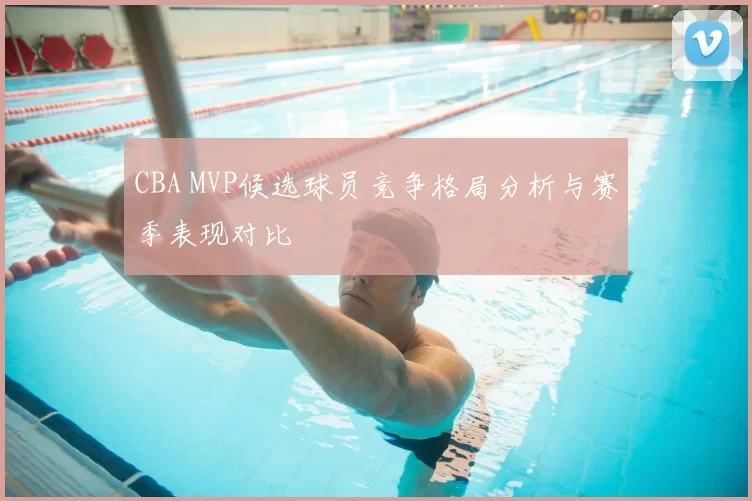 CBA MVP候选球员竞争格局分析与赛季表现对比