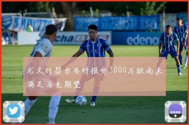 尤文对瑟尔洛特报价3000万欧尚未满足马竞期望