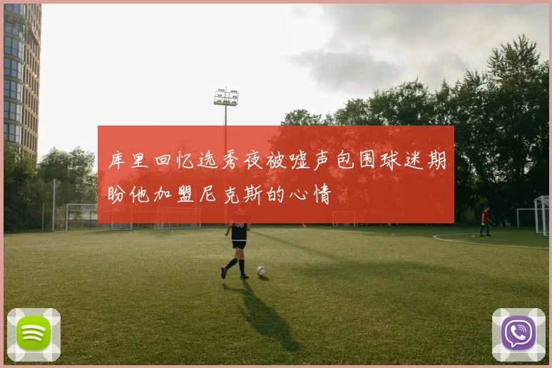 库里回忆选秀夜被嘘声包围球迷期盼他加盟尼克斯的心情