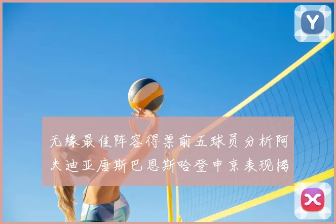 无缘最佳阵容得票前五球员分析阿夫迪亚唐斯巴恩斯哈登申京表现揭秘