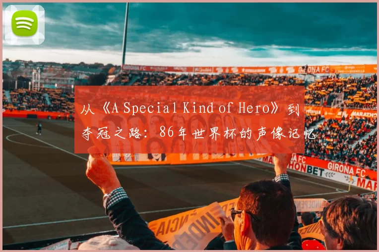 从《A Special Kind of Hero》到夺冠之路：86年世界杯的声像记忆