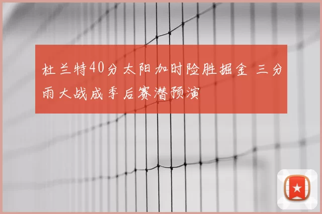 杜兰特40分太阳加时险胜掘金 三分雨大战成季后赛潜预演