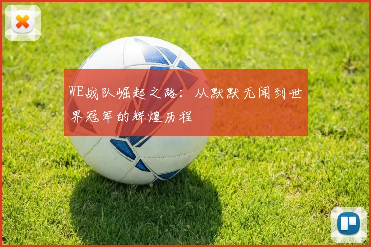 WE战队崛起之路:从默默无闻到世界冠军的辉煌历程