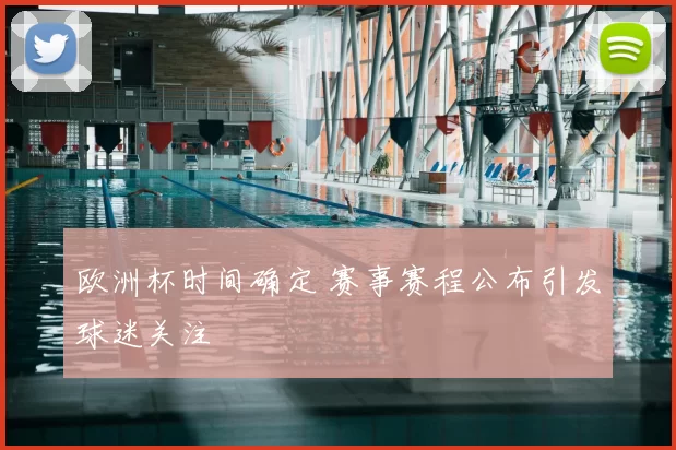 欧洲杯时间确定 赛事赛程公布引发球迷关注