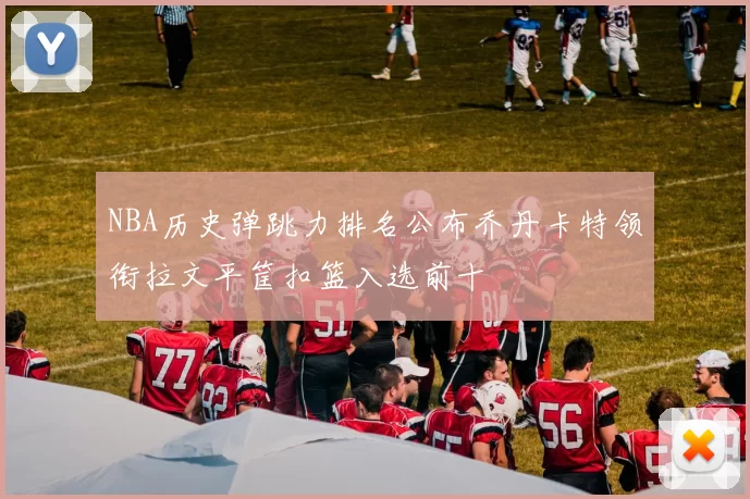 NBA历史弹跳力排名公布乔丹卡特领衔拉文平筐扣篮入选前十