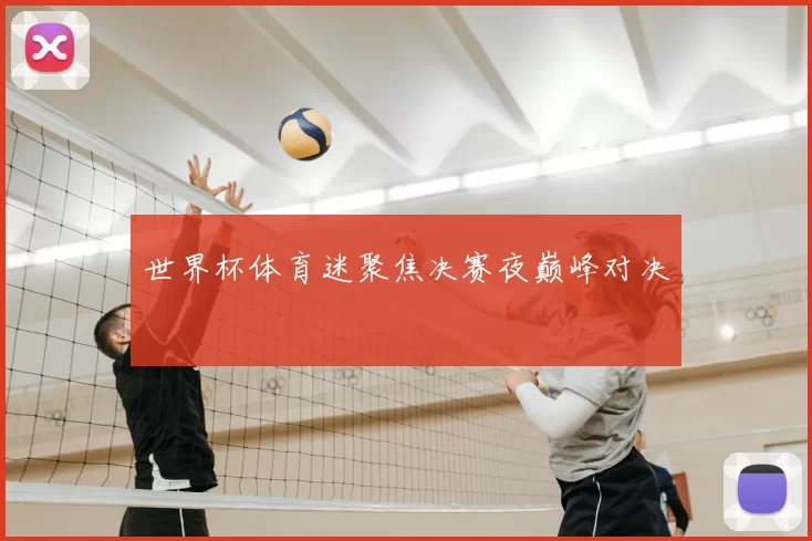 世界杯体育迷聚焦决赛夜巅峰对决