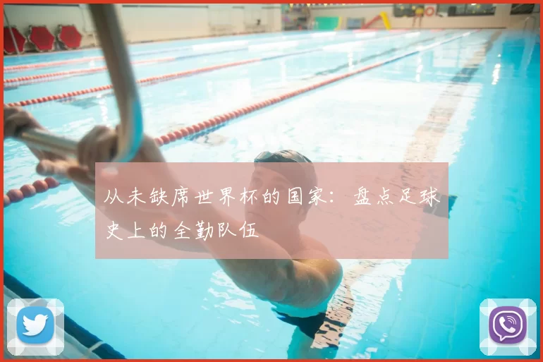 从未缺席世界杯的国家:盘点足球史上的全勤队伍