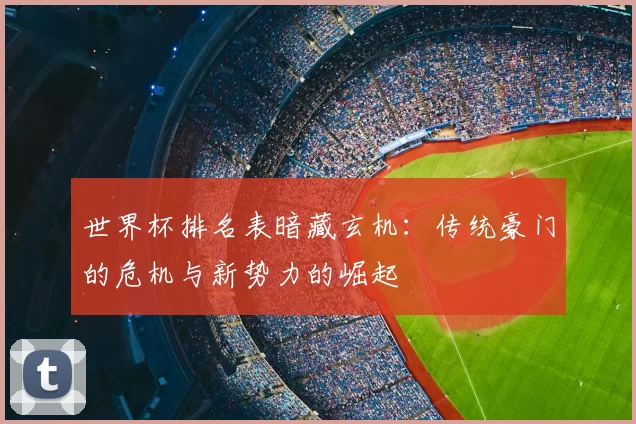 世界杯排名表暗藏玄机：传统豪门的危机与新势力的崛起