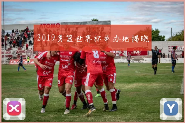 2019男篮世界杯举办地揭晓