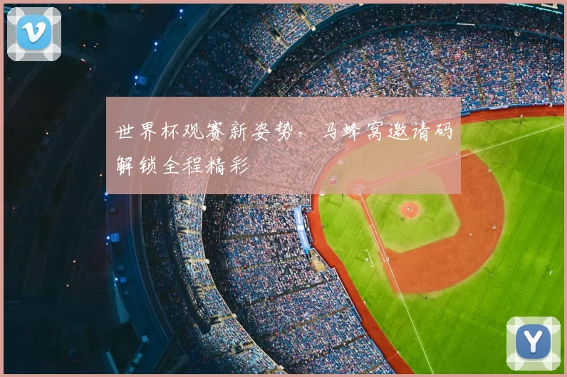 世界杯观赛新姿势,马蜂窝邀请码解锁全程精彩