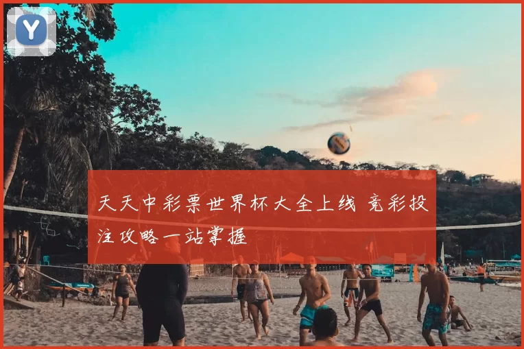 天天中彩票世界杯大全上线 竞彩投注攻略一站掌握