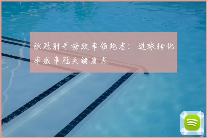 欧冠射手榜效率领跑者:进球转化率成争冠关键看点