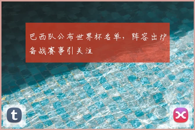 巴西队公布世界杯名单，阵容出炉备战赛事引关注