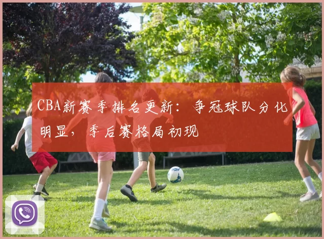 CBA新赛季排名更新:争冠球队分化明显,季后赛格局初现