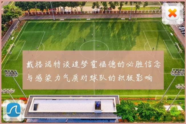 戴格诺特谈追梦霍福德的必胜信念与感染力气质对球队的积极影响