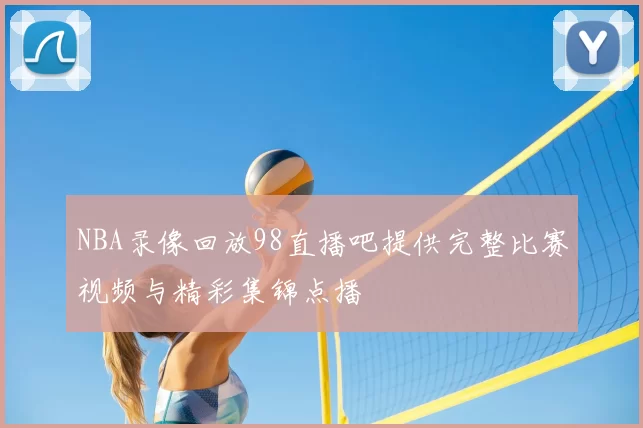 NBA录像回放98直播吧提供完整比赛视频与精彩集锦点播