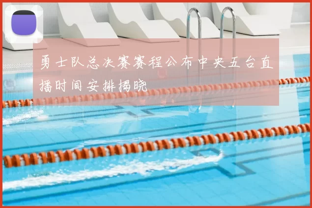 勇士队总决赛赛程公布中央五台直播时间安排揭晓