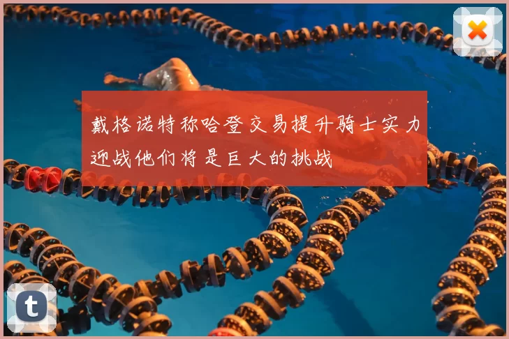 戴格诺特称哈登交易提升骑士实力迎战他们将是巨大的挑战