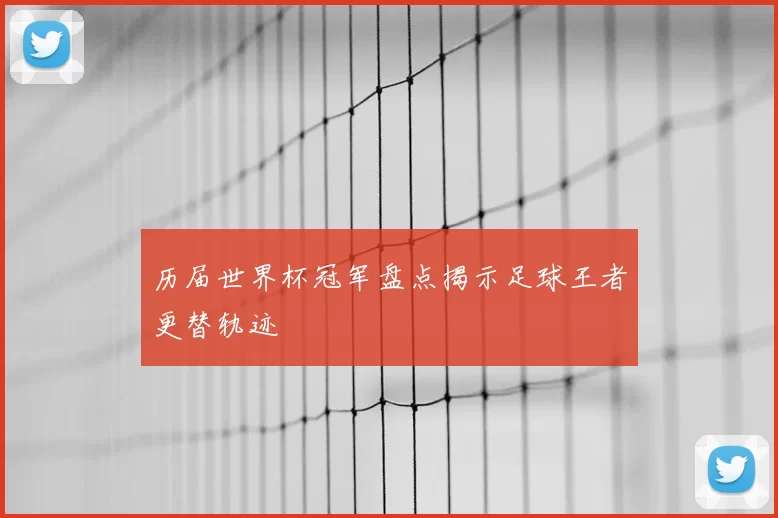 历届世界杯冠军盘点揭示足球王者更替轨迹