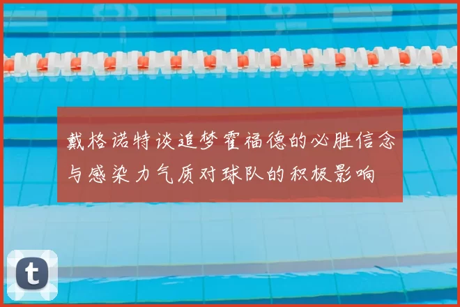 戴格诺特谈追梦霍福德的必胜信念与感染力气质对球队的积极影响