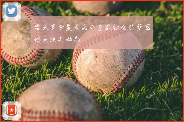 雷米罗今夏或离开皇家社会巴萨密切关注其动态