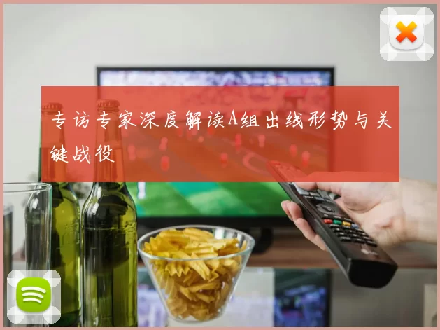 专访专家深度解读A组出线形势与关键战役