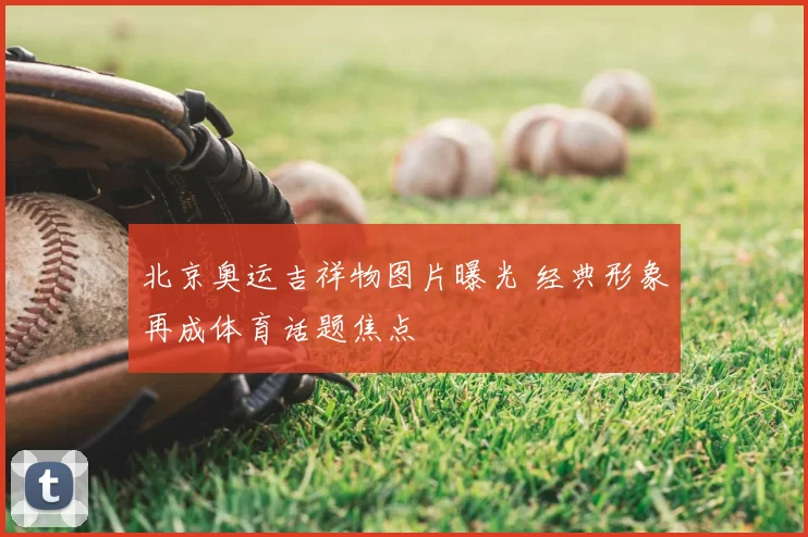 北京奥运吉祥物图片曝光 经典形象再成体育话题焦点