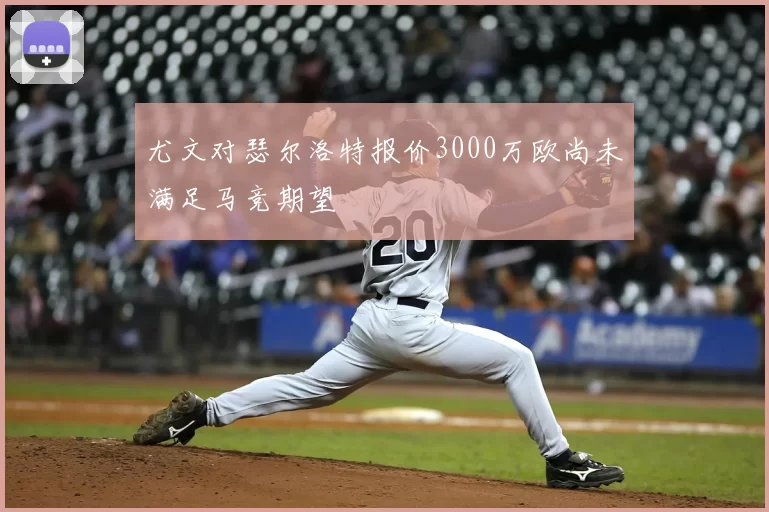尤文对瑟尔洛特报价3000万欧尚未满足马竞期望