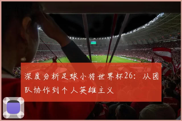 深度分析足球小将世界杯26：从团队协作到个人英雄主义