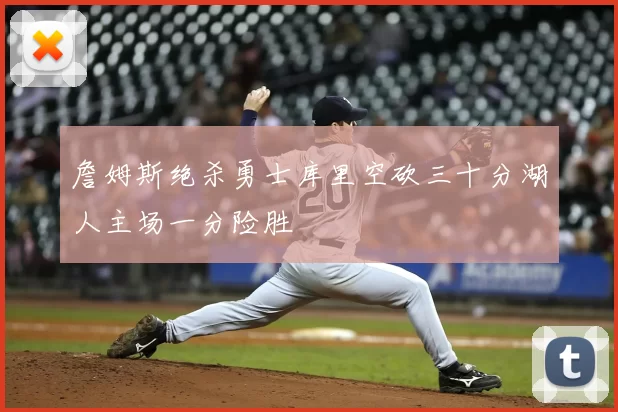 詹姆斯绝杀勇士库里空砍三十分湖人主场一分险胜