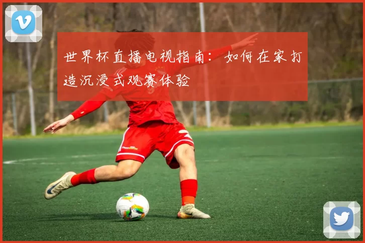 世界杯直播电视指南：如何在家打造沉浸式观赛体验