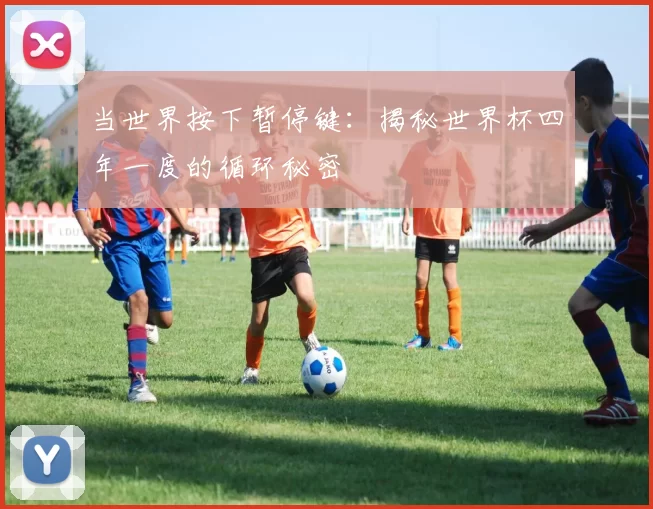 当世界按下暂停键:揭秘世界杯四年一度的循环秘密