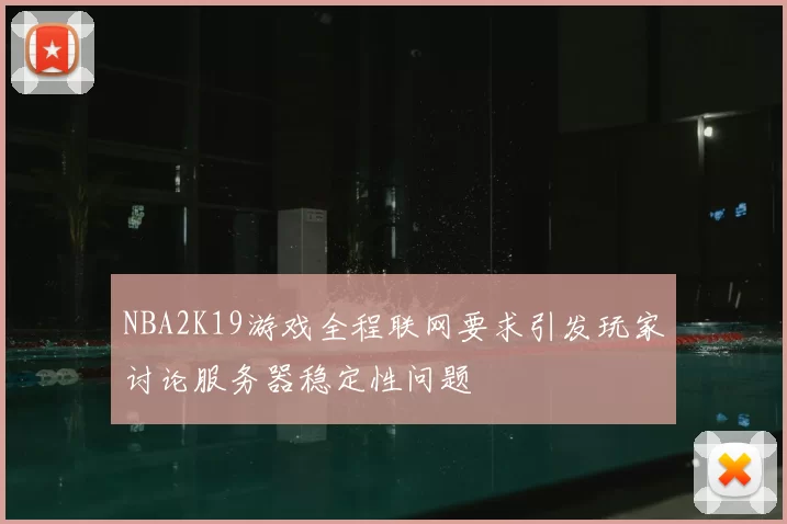 NBA2K19游戏全程联网要求引发玩家讨论服务器稳定性问题