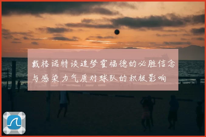 戴格诺特谈追梦霍福德的必胜信念与感染力气质对球队的积极影响