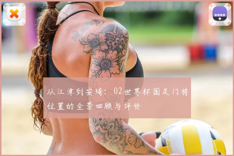 从江津到安琦:02世界杯国足门将位置的全景回顾与评价