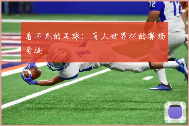 看不见的足球:盲人世界杯的赛场奇迹