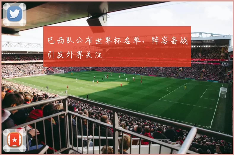 巴西队公布世界杯名单,阵容备战引发外界关注