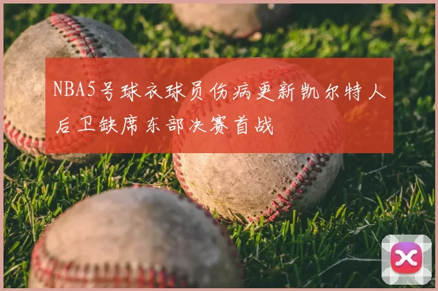 NBA5号球衣球员伤病更新凯尔特人后卫缺席东部决赛首战