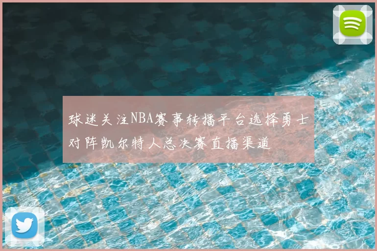 球迷关注NBA赛事转播平台选择勇士对阵凯尔特人总决赛直播渠道