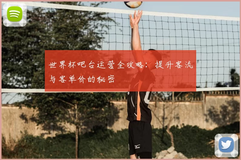 世界杯吧台运营全攻略:提升客流与客单价的秘密