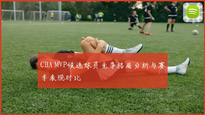 CBA MVP候选球员竞争格局分析与赛季表现对比