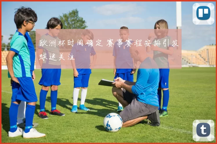 欧洲杯时间确定 赛事赛程安排引发球迷关注