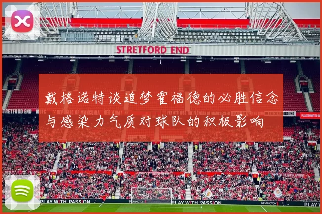戴格诺特谈追梦霍福德的必胜信念与感染力气质对球队的积极影响
