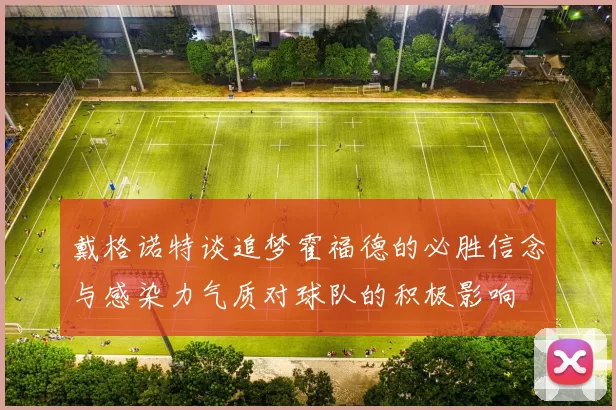 戴格诺特谈追梦霍福德的必胜信念与感染力气质对球队的积极影响