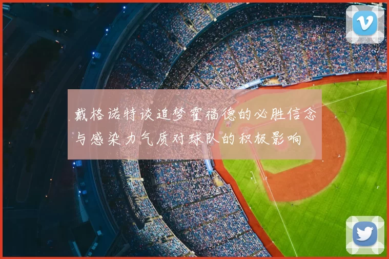 戴格诺特谈追梦霍福德的必胜信念与感染力气质对球队的积极影响