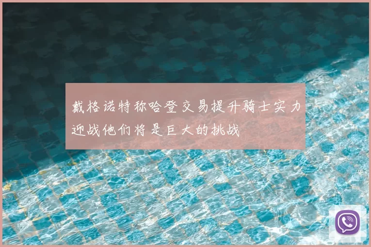 戴格诺特称哈登交易提升骑士实力迎战他们将是巨大的挑战