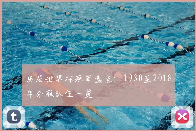 历届世界杯冠军盘点:1930至2018年夺冠队伍一览