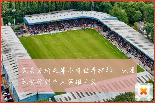 深度分析足球小将世界杯26：从团队协作到个人英雄主义